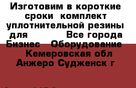 Изготовим в короткие сроки  комплект уплотнительной резины для XRB 6,  - Все города Бизнес » Оборудование   . Кемеровская обл.,Анжеро-Судженск г.